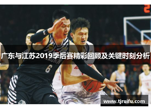 广东与江苏2019季后赛精彩回顾及关键时刻分析